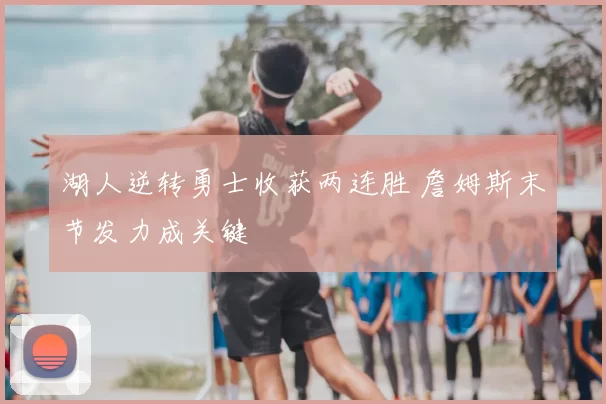 湖人逆转勇士收获两连胜 詹姆斯末节发力成关键