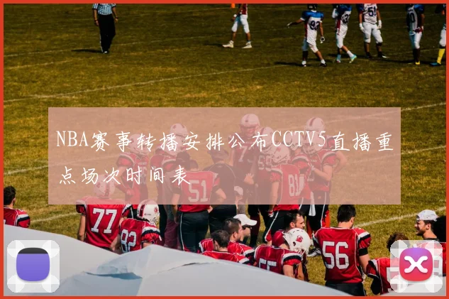 NBA赛事转播安排公布CCTV5直播重点场次时间表