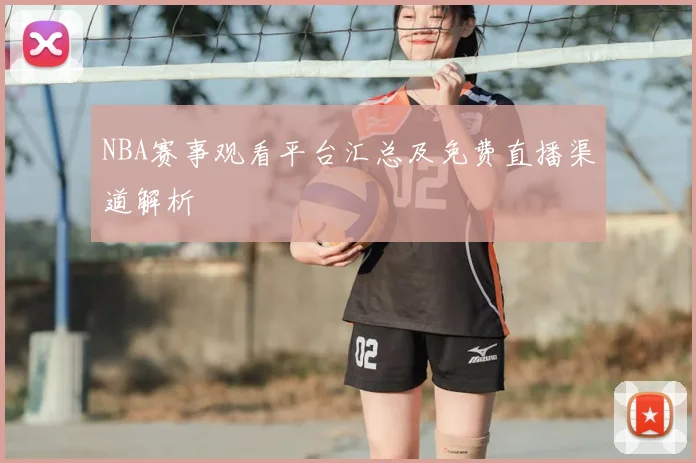NBA赛事观看平台汇总及免费直播渠道解析