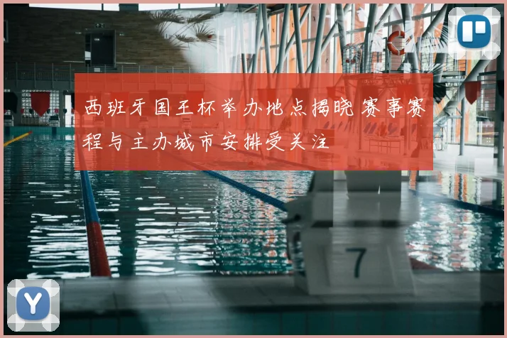 西班牙国王杯举办地点揭晓 赛事赛程与主办城市安排受关注