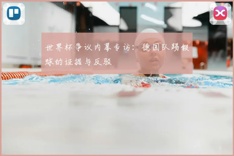 世界杯争议内幕专访:德国队踢假球的证据与反驳