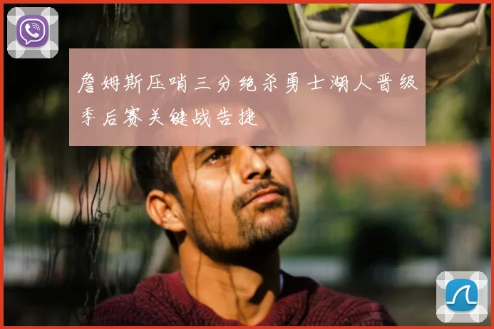 詹姆斯压哨三分绝杀勇士湖人晋级季后赛关键战告捷