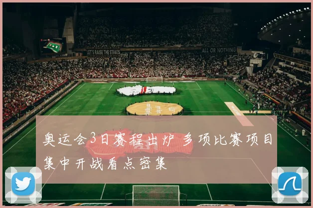奥运会3日赛程出炉 多项比赛项目集中开战看点密集