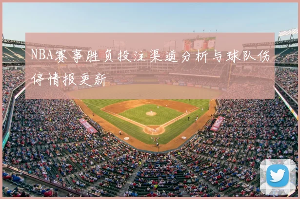 NBA赛事胜负投注渠道分析与球队伤停情报更新