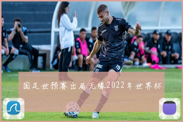 国足世预赛出局无缘2022年世界杯
