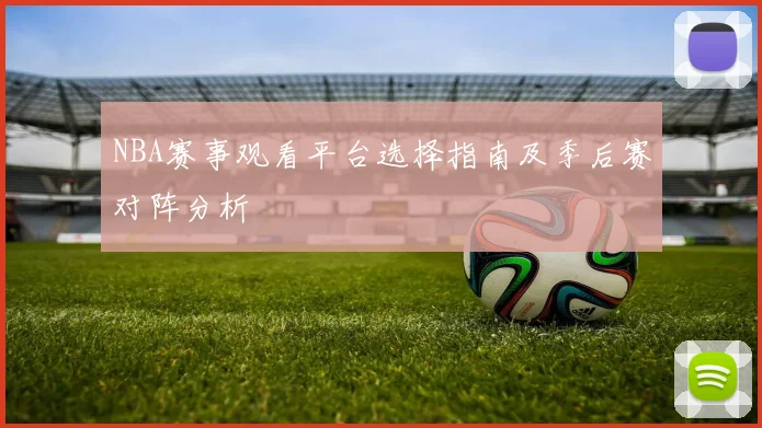 NBA赛事观看平台选择指南及季后赛对阵分析