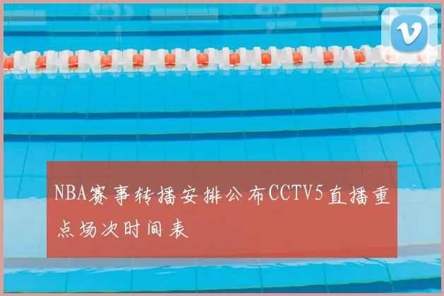 NBA赛事转播安排公布CCTV5直播重点场次时间表