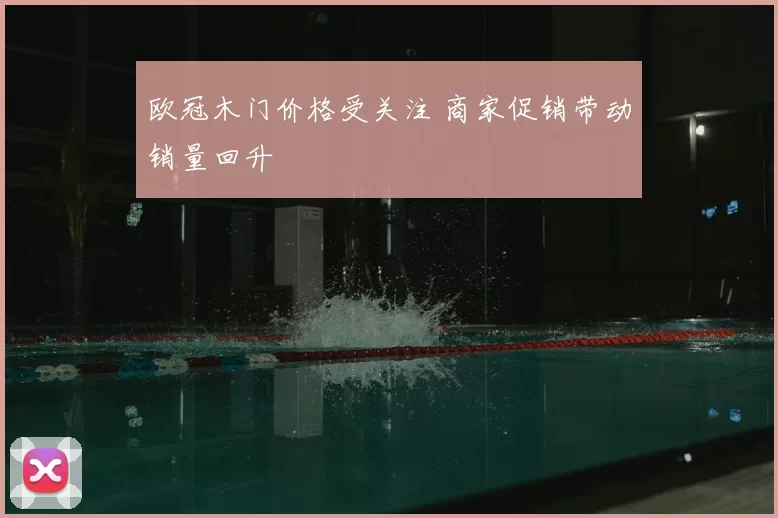 欧冠木门价格受关注 商家促销带动销量回升