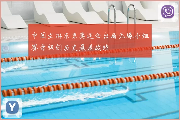 中国女排东京奥运会出局无缘小组赛晋级创历史最差战绩