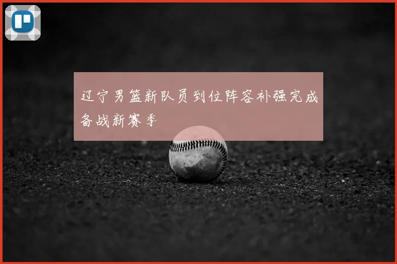 辽宁男篮新队员到位阵容补强完成备战新赛季