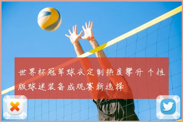 世界杯冠军球衣定制热度攀升 个性版球迷装备成观赛新选择
