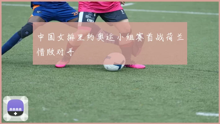 中国女排里约奥运小组赛首战荷兰惜败对手