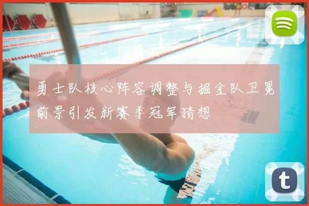 勇士队核心阵容调整与掘金队卫冕前景引发新赛季冠军猜想