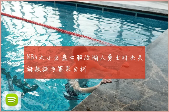 NBA大小分盘口解读湖人勇士对决关键数据与赛果分析