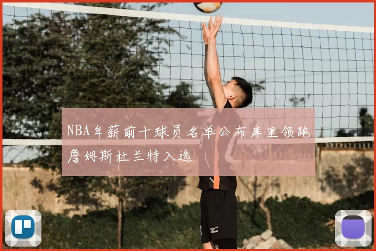 NBA年薪前十球员名单公布库里领跑詹姆斯杜兰特入选