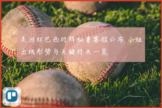 美洲杯巴西对阵秘鲁赛程公布 小组出线形势与关键对决一览