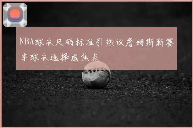 NBA球衣尺码标准引热议詹姆斯新赛季球衣选择成焦点