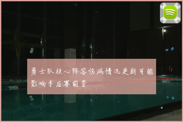 勇士队核心阵容伤病情况更新可能影响季后赛前景