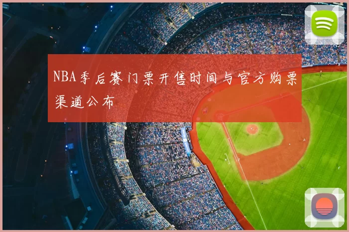 NBA季后赛门票开售时间与官方购票渠道公布