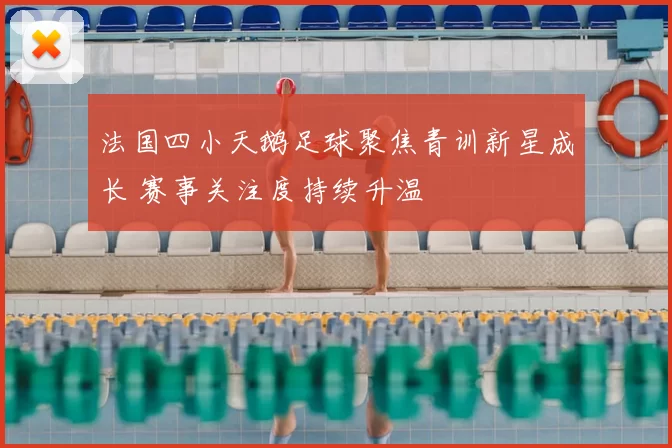 法国四小天鹅足球聚焦青训新星成长 赛事关注度持续升温