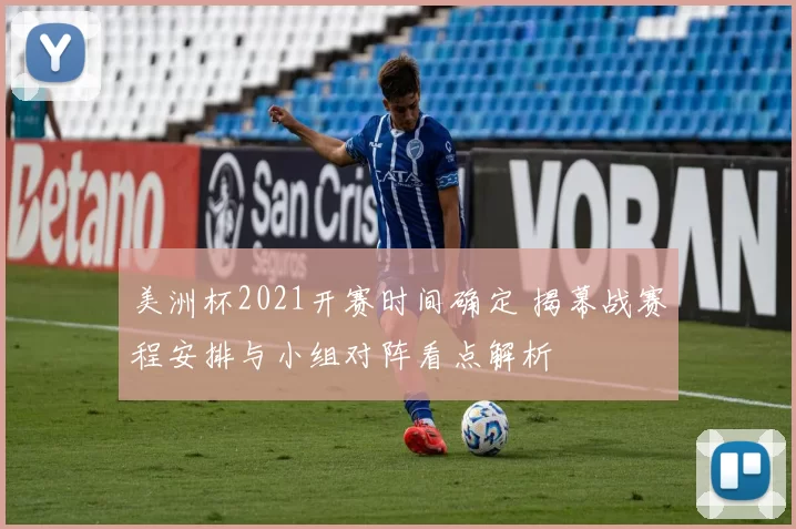 美洲杯2021开赛时间确定 揭幕战赛程安排与小组对阵看点解析