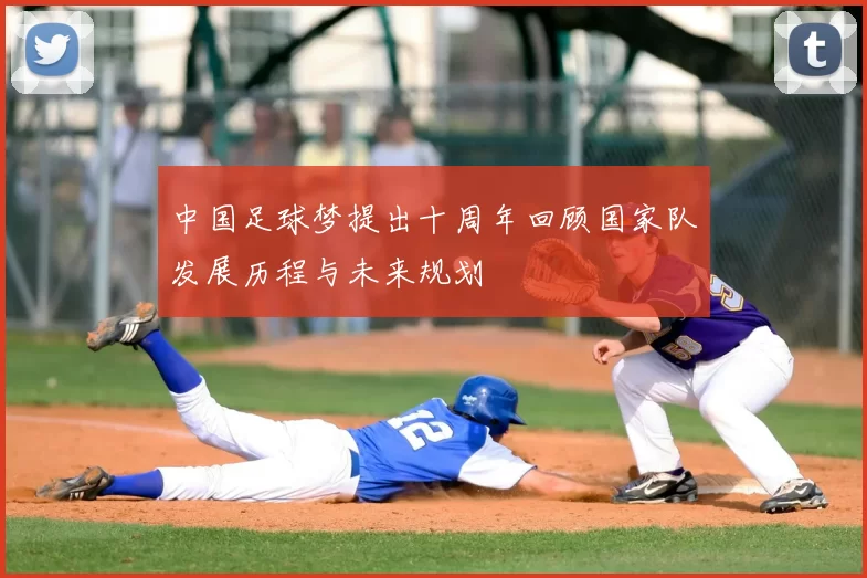 中国足球梦提出十周年回顾国家队发展历程与未来规划