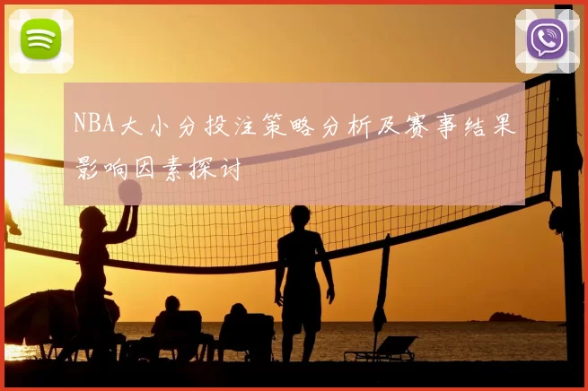 NBA大小分投注策略分析及赛事结果影响因素探讨