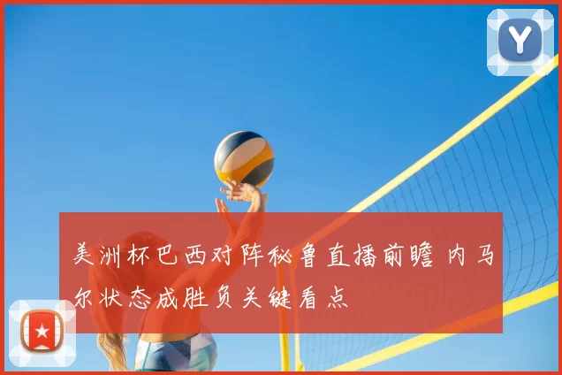 美洲杯巴西对阵秘鲁直播前瞻 内马尔状态成胜负关键看点