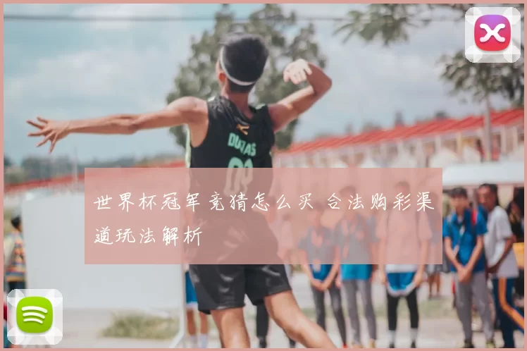 世界杯冠军竞猜怎么买 合法购彩渠道玩法解析