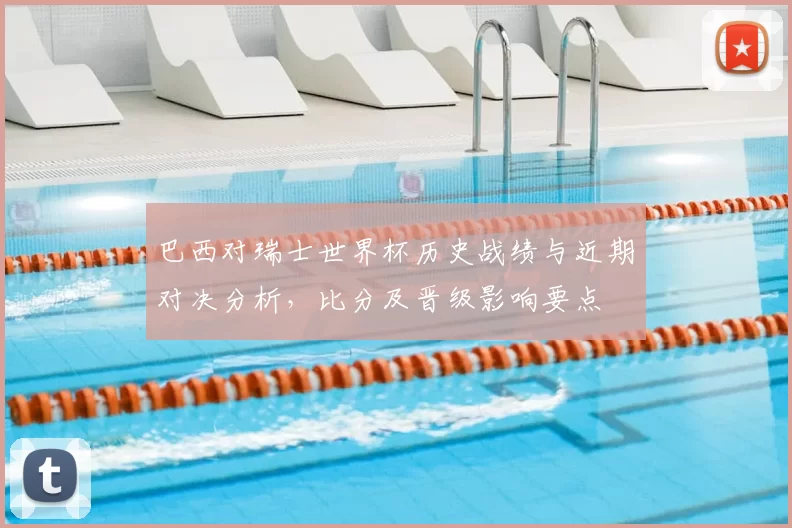 巴西对瑞士世界杯历史战绩与近期对决分析，比分及晋级影响要点