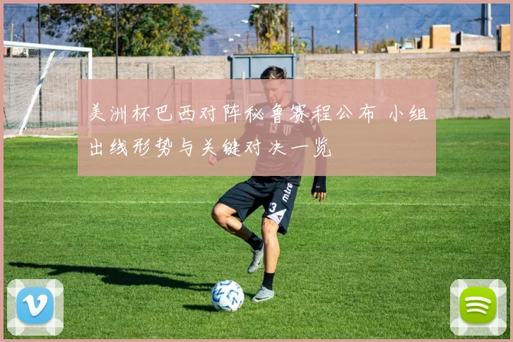 美洲杯巴西对阵秘鲁赛程公布 小组出线形势与关键对决一览