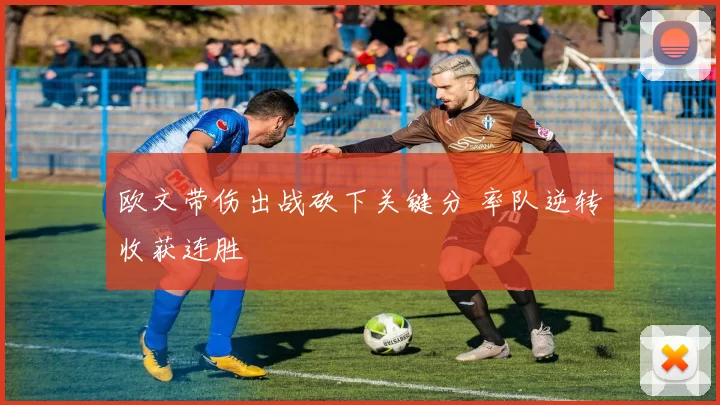 欧文带伤出战砍下关键分 率队逆转收获连胜