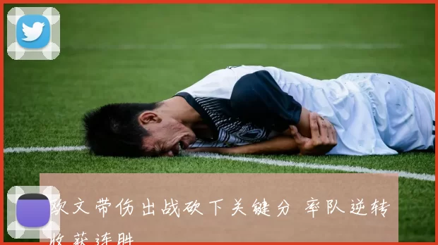 欧文带伤出战砍下关键分 率队逆转收获连胜