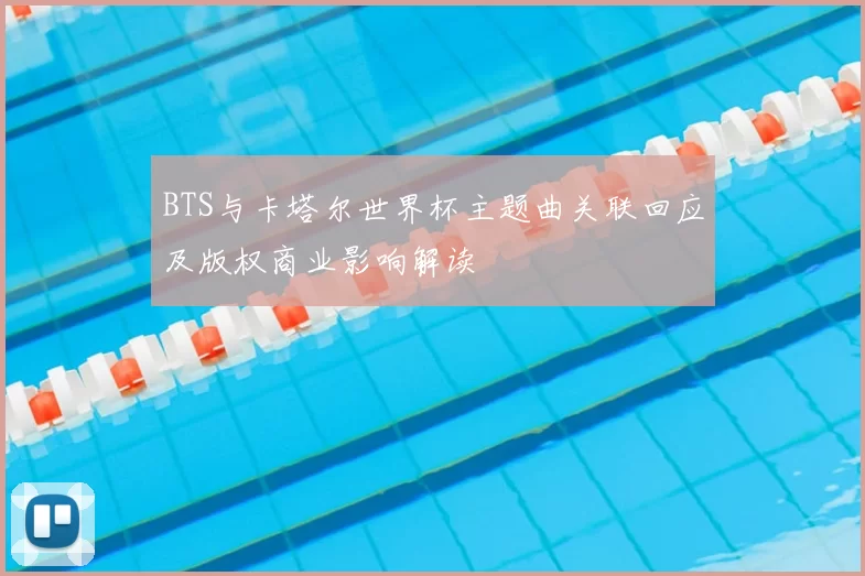BTS与卡塔尔世界杯主题曲关联回应及版权商业影响解读