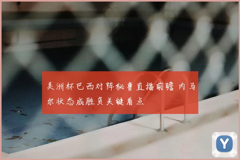 美洲杯巴西对阵秘鲁直播前瞻 内马尔状态成胜负关键看点