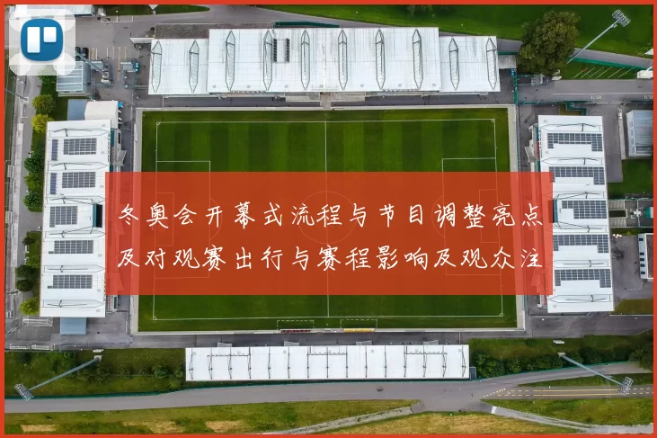 冬奥会开幕式流程与节目调整亮点及对观赛出行与赛程影响及观众注意事项