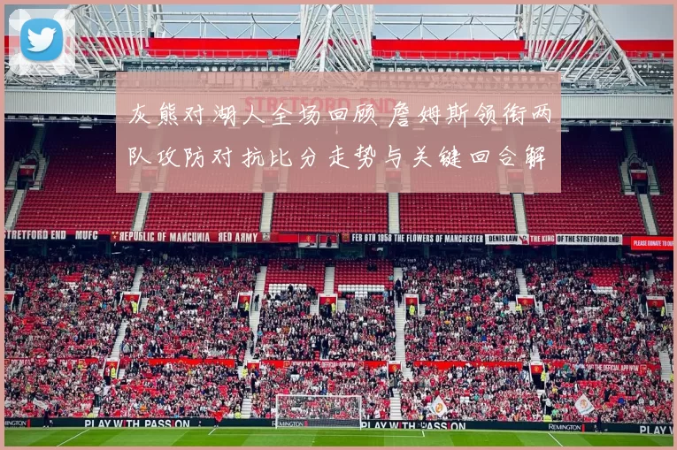 灰熊对湖人全场回顾 詹姆斯领衔两队攻防对抗比分走势与关键回合解析