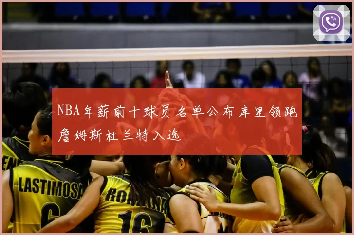 NBA年薪前十球员名单公布库里领跑詹姆斯杜兰特入选