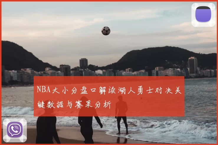 NBA大小分盘口解读湖人勇士对决关键数据与赛果分析