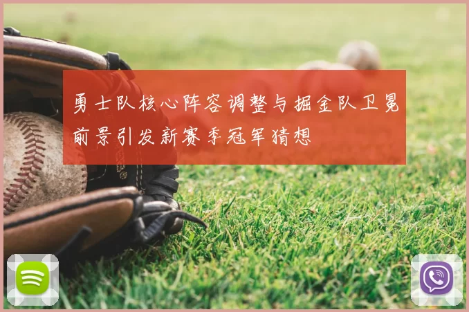 勇士队核心阵容调整与掘金队卫冕前景引发新赛季冠军猜想