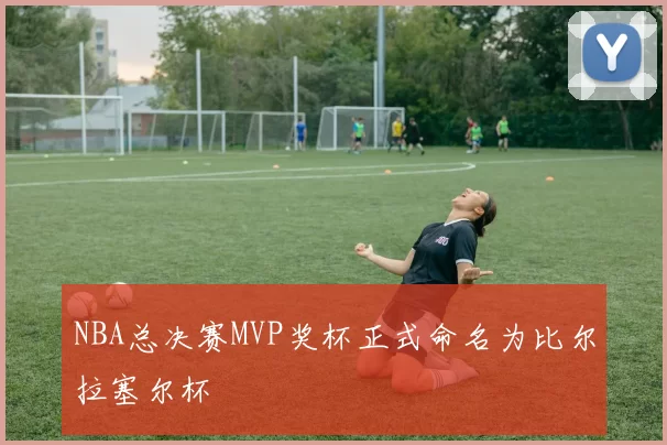 NBA总决赛MVP奖杯正式命名为比尔拉塞尔杯