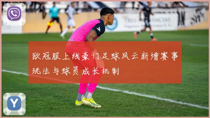 欧冠服上线豪门足球风云新增赛事玩法与球员成长机制