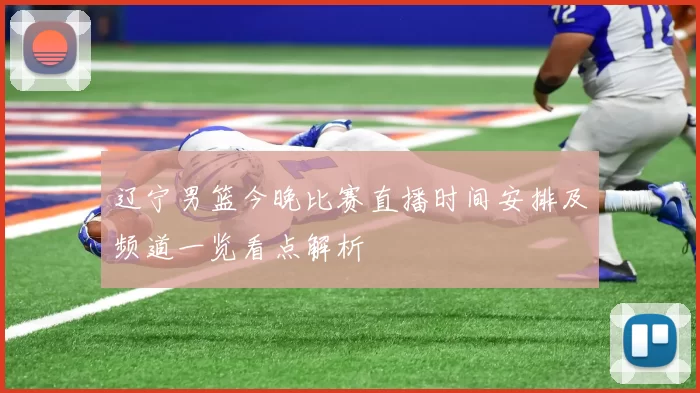 辽宁男篮今晚比赛直播时间安排及频道一览看点解析