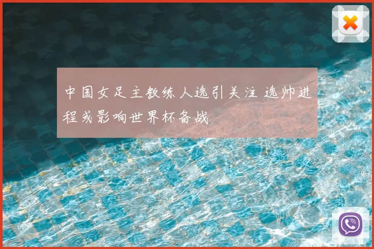 中国女足主教练人选引关注 选帅进程或影响世界杯备战