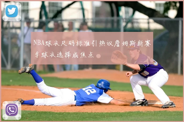 NBA球衣尺码标准引热议詹姆斯新赛季球衣选择成焦点