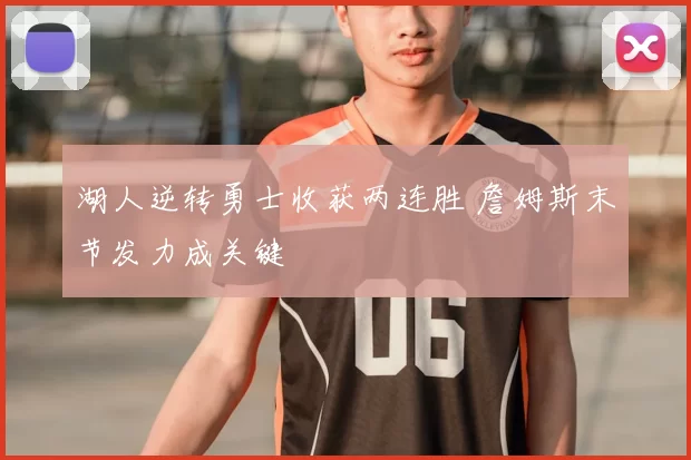 湖人逆转勇士收获两连胜 詹姆斯末节发力成关键