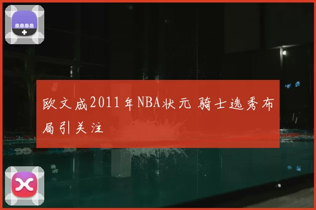 欧文成2011年NBA状元 骑士选秀布局引关注