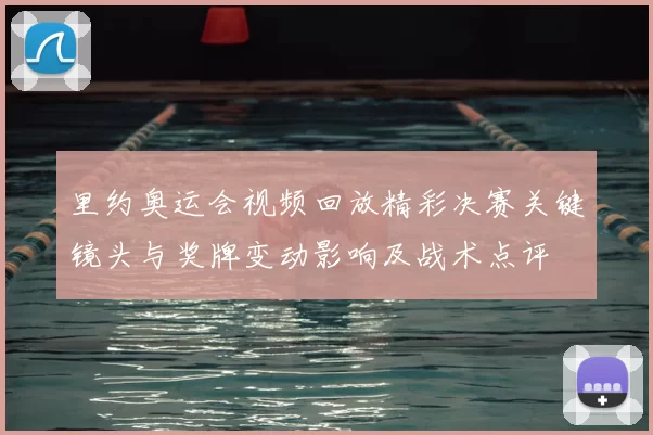 里约奥运会视频回放精彩决赛关键镜头与奖牌变动影响及战术点评